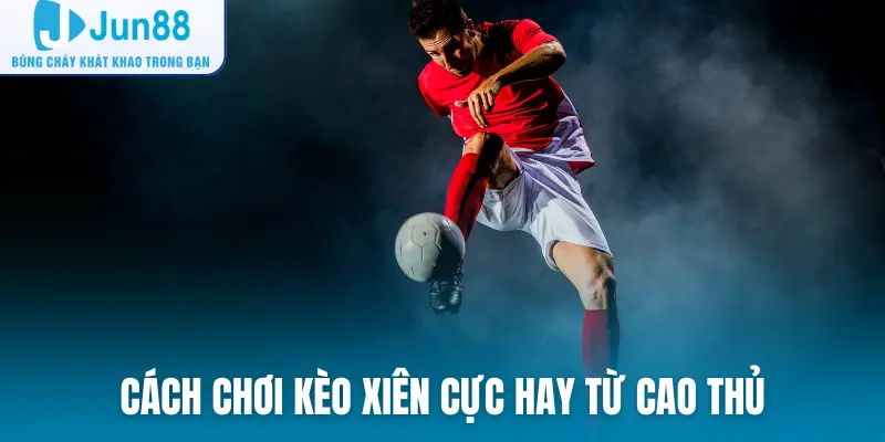 Cách chơi kèo xiên cực hay từ cao thủ