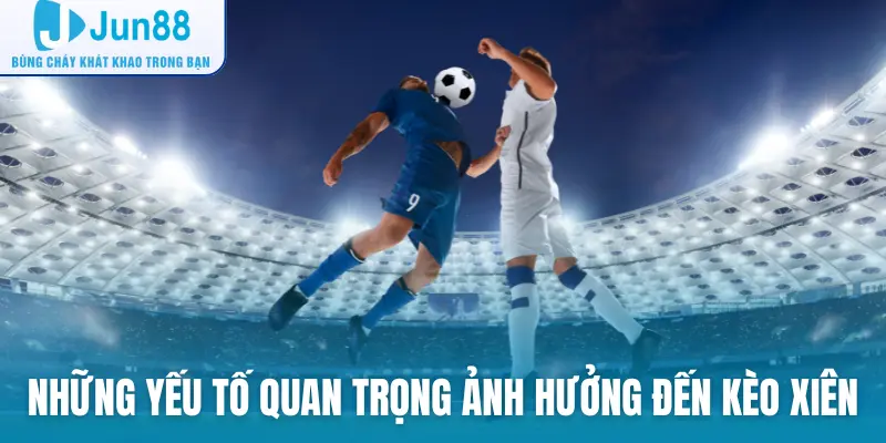 Những yếu tố quan trọng ảnh hưởng đến kèo xiên