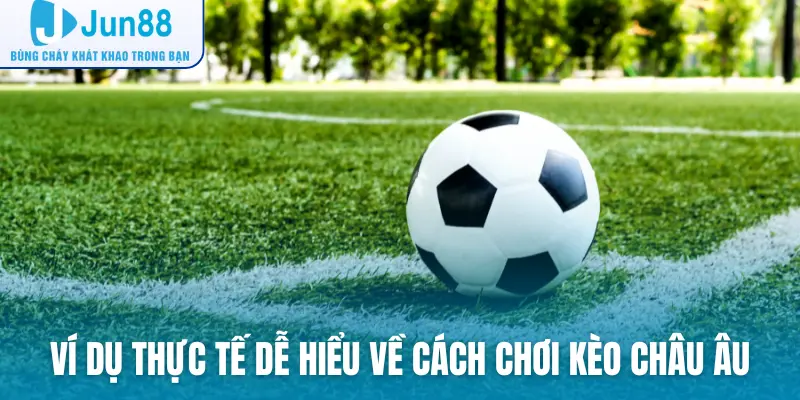 Ví dụ thực tế dễ hiểu về cách chơi kèo Châu Âu